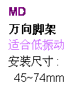 文字方塊: MD
万向脚架
适合低振动
安装尺寸 :
45~74mm