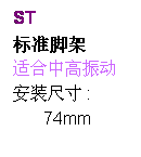 文字方塊: ST
标准脚架
适合中高振动
安装尺寸 :
74mm